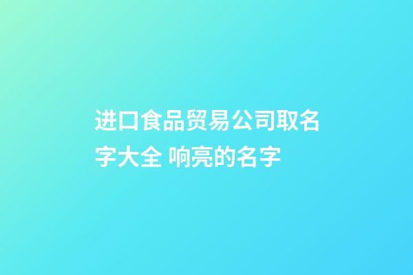 进口食品贸易公司取名字大全 响亮的名字